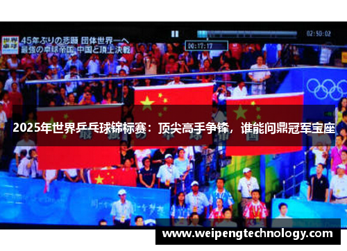 2025年世界乒乓球锦标赛:顶尖高手争锋,谁能问鼎冠军宝座