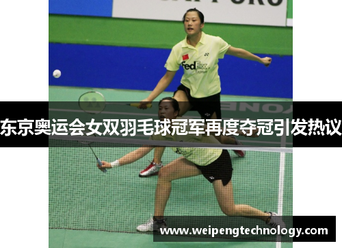东京奥运会女双羽毛球冠军再度夺冠引发热议